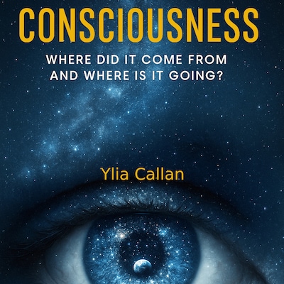 Consciousness - Where Did It Come From and Where Is It Going? – omslag til lydbogen af Ylia  Callan