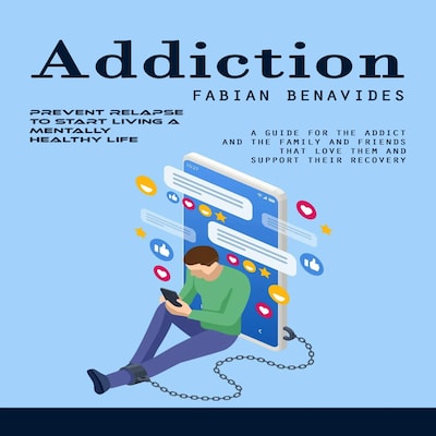 Addiction: Prevent Relapse to Start Living a Mentally Healthy Life (A Guide for the Addict and the Family and Friends That Love Them and Support Their Recovery) – omslag til lydbogen af Fabian Benavides