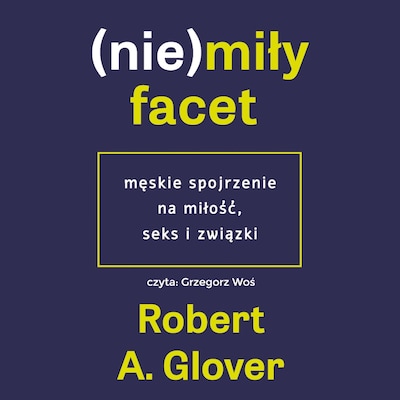 Niemiły facet. Męskie spojrzenie na miłóść, seks i związki – okładka audiobooka, autor Robert A. Glover