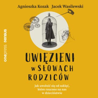 Uwięzieni w słowach rodziców. Jak uwolnić się od zaklęć, które rzucono na nas w dzieciństwie – okładka audiobooka, autor Agnieszka Kozak, Jacek Wasilewski