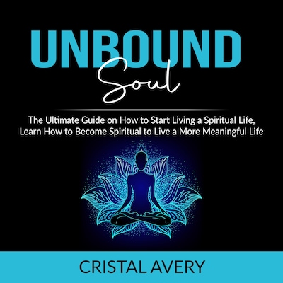 Unbound Soul: The Ultimate Guide on How to Start Living a Spiritual Life, Learn How to Become Spiritual to Live a More Meaningful Life