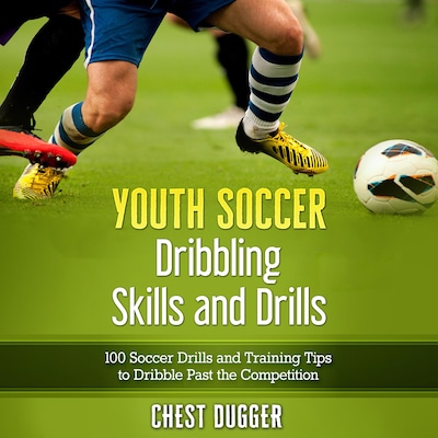 Youth Soccer Dribbling Skills and Drills: 100 Soccer Drills and Training Tips to Dribble Past the Competition – omslag van het luisterboek van Chest Dugger