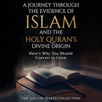 A Journey Through the Evidence of Islam and the Holy Quran's Divine Origin