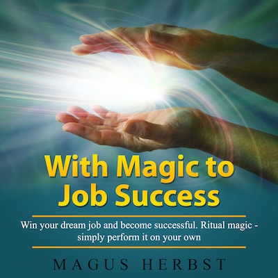 With Magic to Job Success: Win your dream job and become successful. Ritual magic - simply perform it on your own – omslag til lydbogen af Magus Herbst