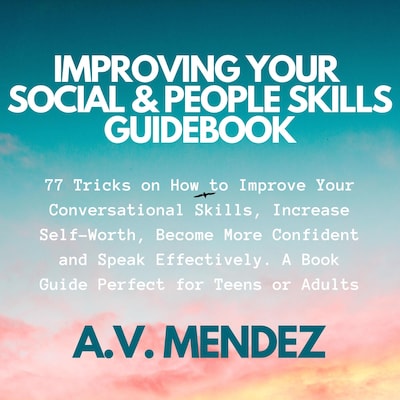 Improving Your Social & People Skills Guidebook: 77 Tricks on How to Improve Your Conversational Skills, Increase Self-Worth, Become More Confident and Speak Effectively. A Book Guide Perfect for Teens or Adults. – omslag til lydbogen af A.V. Mendez