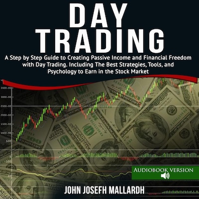 Day Trading: A Step by Step Guide to Creating Passive Income and Financial Freedom With Day Trading. Including the Best Strategies Tools and Psychology to Earn in the Stock Market