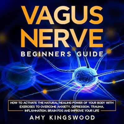 Vagus Nerve: Beginner’s Guide: How to Activate the Natural Healing Power of Your Body with Exercises to Overcome Anxiety, Depression, Trauma, Inflammation, Brain Fog, and Improve Your Life – okładka audiobooka, autor Amy Kingswood