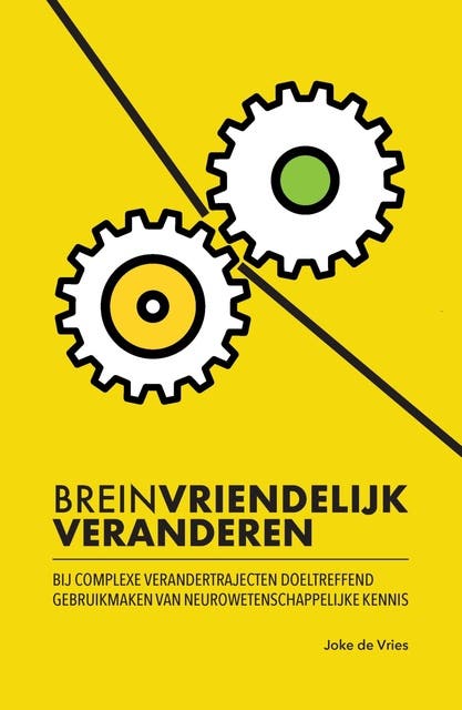 Breinvriendelijk veranderen: Bij complexe verandertrajecten doeltreffend gebruikmaken van neurowetenschappelijke kennis