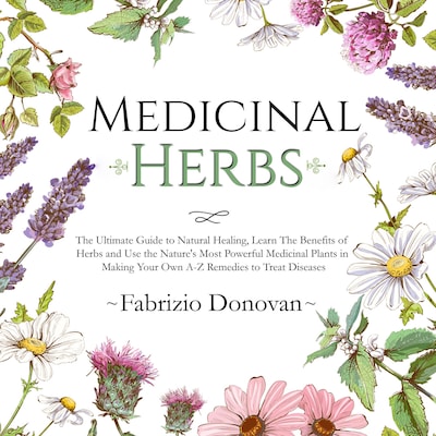 Medicinal Herbs: The Ultimate Guide to Natural Healing, Learn The Benefits of Herbs and Use the Nature's Most Powerful Medicinal Plants in Making Your Own A-Z Remedies to Treat Diseases – omslag til lydbogen af Fabrizio Donovan