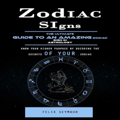 Zodiac Signs: The Ultimate Guide to an Amazing Zodiac Sign in Astrology (Know Your Higher Purpose by Decoding the Secrets of Your Zodiac) – omslag til lydbogen af Martin g, Felix Seymour