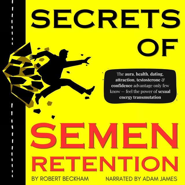 Secrets of Semen Retention: The aura, health, dating, attraction, testosterone & confidence advantage only few know — feel the power of sexual energy transmutation