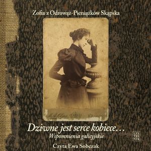 Dziwne jest serce kobiece… Wspomnienia galicyjskie – okładka audiobooka, autor Zofia z Odrowąż-Pieniążków Skąpska