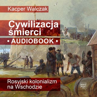 Cywilizacja śmierci: Rosyjski kolonializm na Wschodzie – okładka audiobooka, autor Kacper Walczak