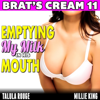 Emptying My Milk In His Mouth : Brat’s Cream 11 (Lactation Erotica Breeding Erotica Breast Feeding Erotica Milking Erotica Brat Erotica Sex)
