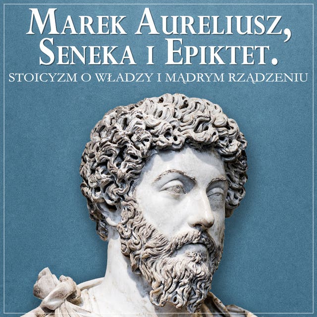 Marek Aureliusz, Seneka i Epiktet. Stoicyzm o władzy i mądrym rządzeniu