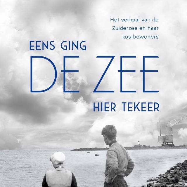 Eens ging de zee hier tekeer: Het verhaal van de Zuiderzee en haar kustbewoners