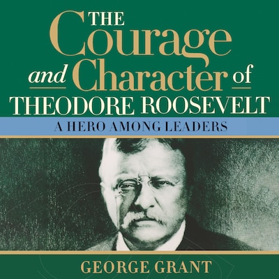 The Courage and Character of Theodore Roosevelt – omslag til lydbogen af George Grant