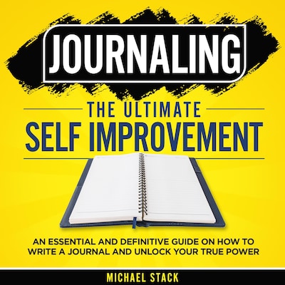 Journaling | The Ultimate Self Improvement: An Essential and Definitive Guide on How to Write a Journal and Unlock Your True Power – omslag til lydbogen af Michael Stack