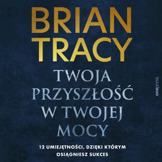 Twoja przyszłość w Twojej mocy. 12 umiejętności, dzięki którym osiągniesz sukces – okładka audiobooka, autor Brian Tracy