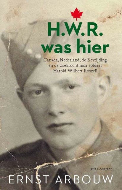 H.W.R. was hier: Canada, Nederland, de bevrijding, en de zoektocht naar soldaat Harold Wilbert Roszell