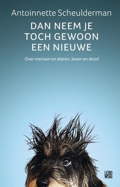Dan neem je toch gewoon een nieuwe: over mensen en dieren, leven en dood – omslag van het luisterboek van Antoinnette Scheulderman