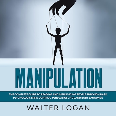 Manipulation: The Complete Guide to Reading and Influencing People through Dark Psychology, Mind Control, Persuasion, NLP, and Body Language