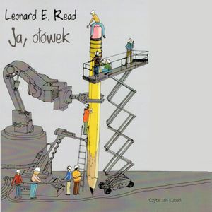 Ja, ołówek. O czym nie wiedzą rządzący tego świata – okładka audiobooka, autor Leonard E. Read