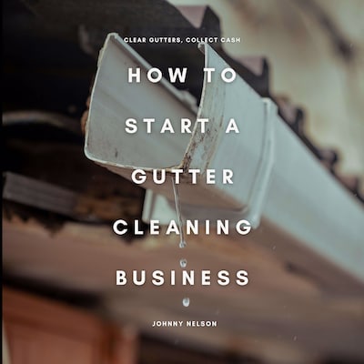 How to Start a Gutter Cleaning Business: Clear Gutters, Collect Cash – omslag til lydbogen af Johnny Nelson