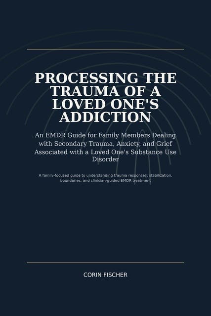 Processing the Trauma of a Loved One's Addiction: An EMDR-Informed Guide for Families Living with Substance Use Disorder – omslag til lydbogen af Corin Fischer