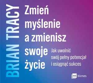 Zmień myślenie a zmienisz swoje życie – okładka audiobooka, autor Brian Tracy