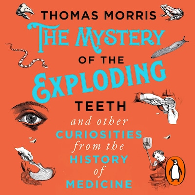 The Mystery of the Exploding Teeth and Other Curiosities from the History of Medicine – omslag til lydbogen af Thomas Morris