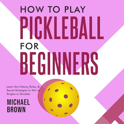 How To Play Pickleball For Beginners - Learn the History, Rules, & Secret Strategies To Win In Singles Or Doubles