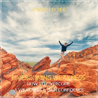 Overcoming Weakness: How to Overcome a Weakness & Gain Confidence