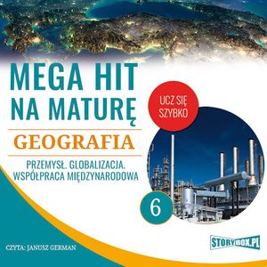 Mega hit na maturę. Geografia 6. Przemysł. Globalizacja. Współpraca międzynarodowa – okładka audiobooka, autor Adam Sochaczewski, Anna Borowicz, Karolina Wolszczak