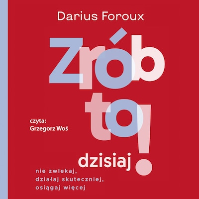 Zrób to dzisiaj! Nie zwlekaj, działaj skuteczniej, osiągaj więcej – okładka audiobooka, autor Darius Foroux