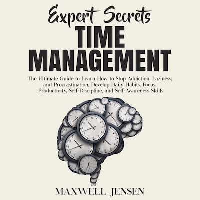 Expert Secrets – Time Management: The Ultimate Guide to Learn How to Stop Addiction, Laziness, and Procrastination, Develop Daily Habits, Focus, Productivity, Self-Discipline, and Self-Awareness Skills