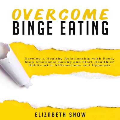 Overcome Binge Eating: Develop a Healthy Relationship with Food, Stop Emotional Eating and Start Healthier Habits with Affirmations and Hypnosis