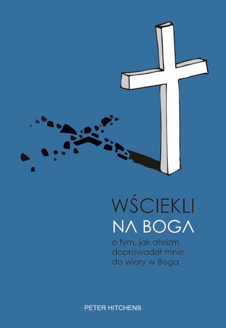 Wściekli na Boga: O tym, jak ateizm doprowadził mnie do wiary w Boga