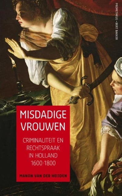 Misdadige vrouwen: criminaliteit en rechtspraak in Holland 1600-1800