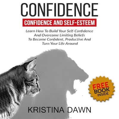 Confidence And Self-Esteem:  How to Build Your Confidence And Overcome Limiting Beliefs