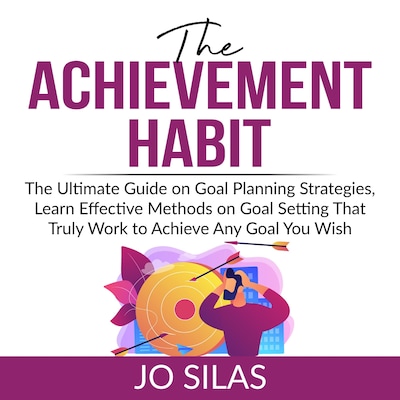 The Achievement Habit: The Ultimate Guide on Goal Planning Strategies, Learn Effective Methods on Goal Setting That Truly Work to Achieve Any Goal You Wish