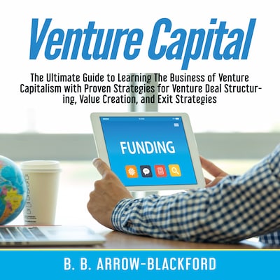 Venture Capital: The Ultimate Guide to Learning The Business of Venture Capitalism with Proven Strategies for Venture Deal Structuring, Value Creation, and Exit Strategies – omslag til lydbogen af B. B. Arrow-Blackford