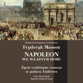 Napoleon we własnym domu. Życie codzienne w pałacu Tuileries