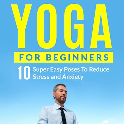 Yoga For Beginners: 10 Super Easy Poses To Reduce Stress and Anxiety