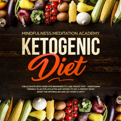 Ketogenic Diet: The Ultimate Keto Guide for Beginners to lose Weight fast – Vegetarian Friendly Plan for Athletes and Women to get a Perfect Body, reset the Metabolism and get more clarity