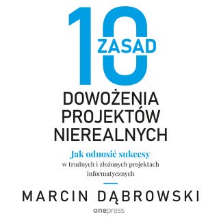 10 zasad dowożenia projektów nierealnych. Jak odnosić sukcesy w trudnych i złożonych projektach informatycznych – okładka audiobooka, autor Marcin Dąbrowski