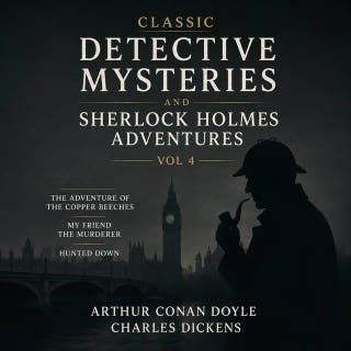Classic Detective Mysteries and Sherlock Holmes Adventures, Vol 4: The Adventure of the Copper Beeches, My Friend the Murderer, Hunted Down