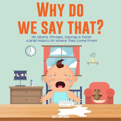 Why Do We Say That? 101 Idioms, Phrases, Sayings and Facts! A Brief History On Colloquial Expressions and Where They Come From! – omslag til lydbogen af Scott Matthews
