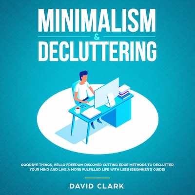 Minimalism & Decluttering: Goodbye Things, Hello  Freedom - Discover Cutting Edge Methods to Declutter Your Mind and Live A More Fulfilled Life with Less  (Beginner's Guide)