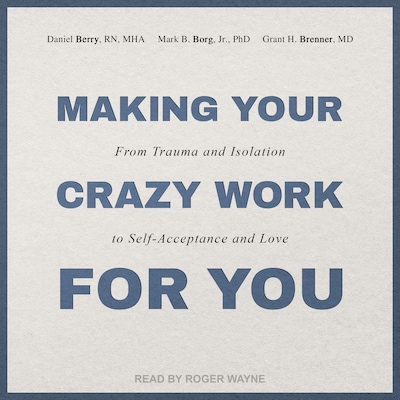 Making Your Crazy Work for You – omslag til lydbogen af Mark B. Borg Jr., PhD, Grant H. Brenner, MD, Daniel Berry, RN, MHA